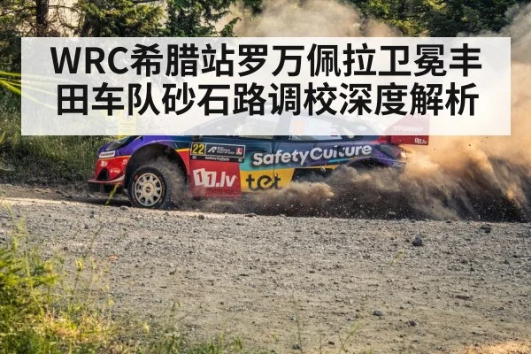 WRC希腊站罗万佩拉卫冕丰田车队砂石路调校深度解析
