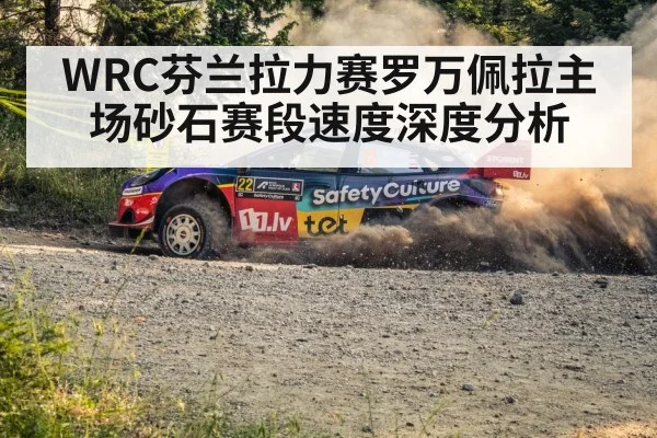 WRC芬兰拉力赛罗万佩拉主场砂石赛段速度深度分析