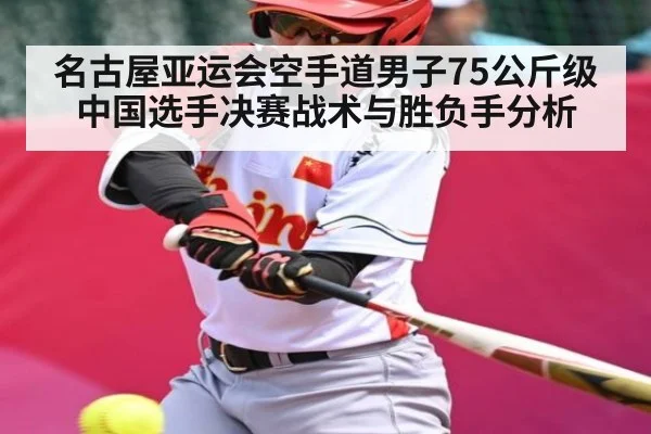 名古屋亚运会空手道男子75公斤级中国选手决赛战术与胜负手分析