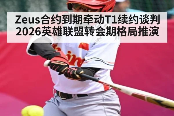 Zeus合约到期牵动T1续约谈判 2026英雄联盟转会期格局推演